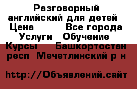 Разговорный английский для детей › Цена ­ 400 - Все города Услуги » Обучение. Курсы   . Башкортостан респ.,Мечетлинский р-н